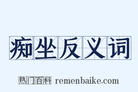 痴坐反义词是什么意思的图片